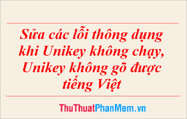 Sửa các lỗi thông dụng khi Unikey không chạy, Unikey không gõ được tiếng Việt