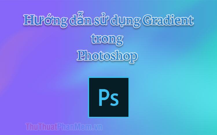 Tô màu chuyển sắc trong Photoshop  Hướng dẫn dùng Gradient trong Photoshop