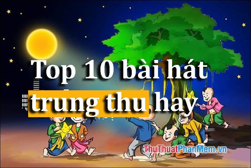 Top 10 bài hát Trung Thu hay và ý nghĩa nhất