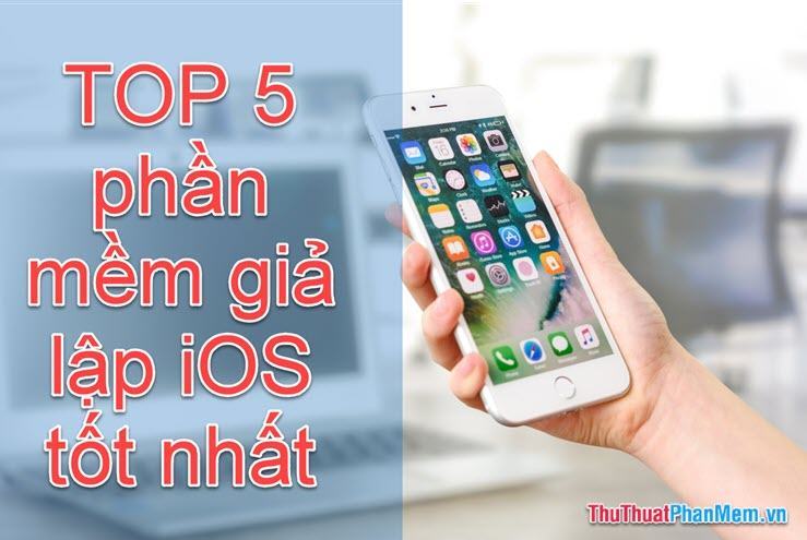 Top 5 phần mềm giả lập iOS trên Windows tốt nhất