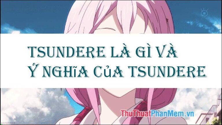 Tsundere là gì? Ý nghĩa của Tsundere trong Anime, Manga